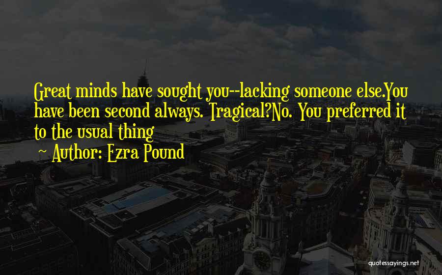 Ezra Pound Quotes: Great Minds Have Sought You--lacking Someone Else.you Have Been Second Always. Tragical?no. You Preferred It To The Usual Thing