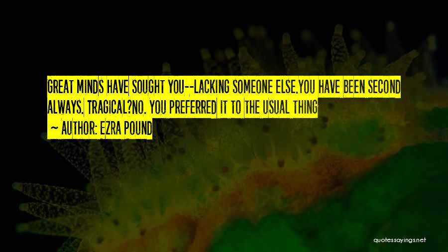 Ezra Pound Quotes: Great Minds Have Sought You--lacking Someone Else.you Have Been Second Always. Tragical?no. You Preferred It To The Usual Thing