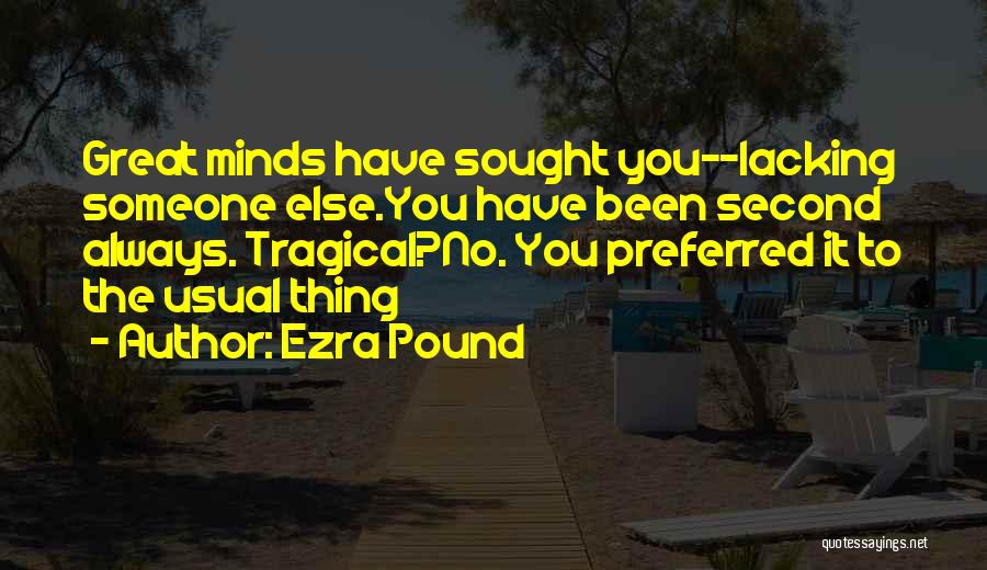 Ezra Pound Quotes: Great Minds Have Sought You--lacking Someone Else.you Have Been Second Always. Tragical?no. You Preferred It To The Usual Thing