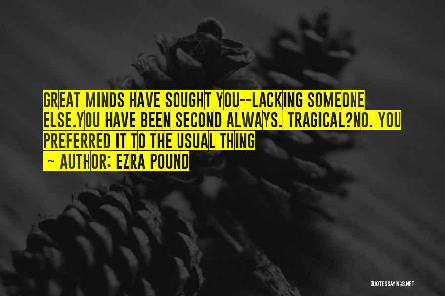 Ezra Pound Quotes: Great Minds Have Sought You--lacking Someone Else.you Have Been Second Always. Tragical?no. You Preferred It To The Usual Thing