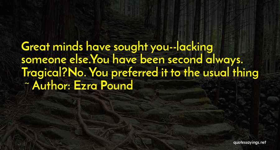 Ezra Pound Quotes: Great Minds Have Sought You--lacking Someone Else.you Have Been Second Always. Tragical?no. You Preferred It To The Usual Thing