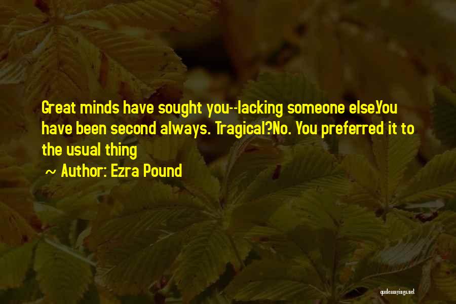 Ezra Pound Quotes: Great Minds Have Sought You--lacking Someone Else.you Have Been Second Always. Tragical?no. You Preferred It To The Usual Thing