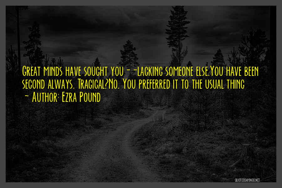 Ezra Pound Quotes: Great Minds Have Sought You--lacking Someone Else.you Have Been Second Always. Tragical?no. You Preferred It To The Usual Thing