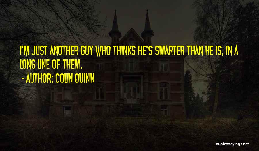Colin Quinn Quotes: I'm Just Another Guy Who Thinks He's Smarter Than He Is, In A Long Line Of Them.