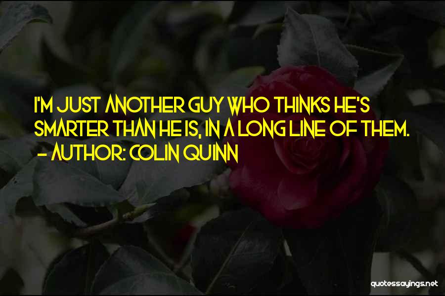 Colin Quinn Quotes: I'm Just Another Guy Who Thinks He's Smarter Than He Is, In A Long Line Of Them.