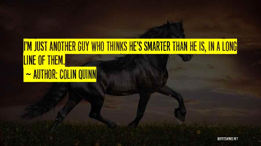 Colin Quinn Quotes: I'm Just Another Guy Who Thinks He's Smarter Than He Is, In A Long Line Of Them.