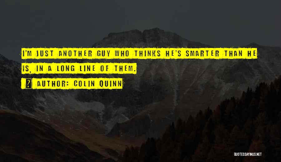 Colin Quinn Quotes: I'm Just Another Guy Who Thinks He's Smarter Than He Is, In A Long Line Of Them.