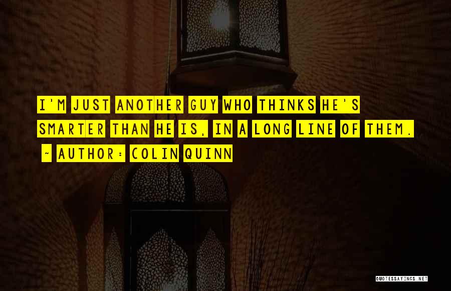 Colin Quinn Quotes: I'm Just Another Guy Who Thinks He's Smarter Than He Is, In A Long Line Of Them.