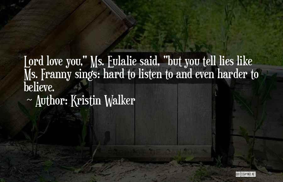 Kristin Walker Quotes: Lord Love You, Ms. Eulalie Said, But You Tell Lies Like Ms. Franny Sings: Hard To Listen To And Even