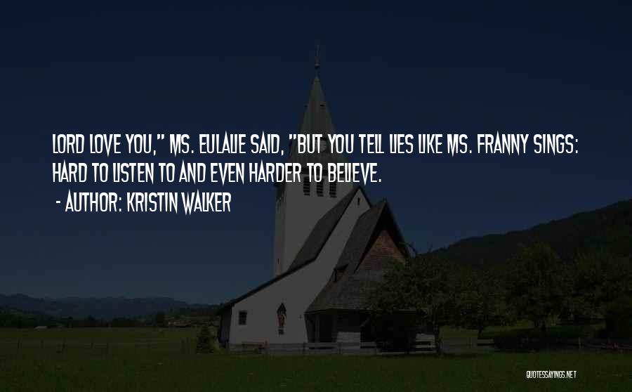 Kristin Walker Quotes: Lord Love You, Ms. Eulalie Said, But You Tell Lies Like Ms. Franny Sings: Hard To Listen To And Even