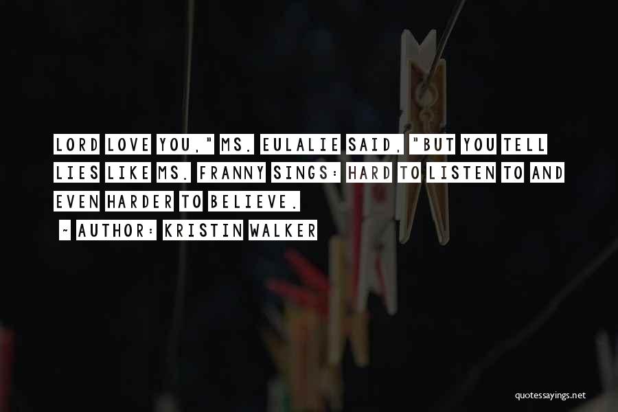 Kristin Walker Quotes: Lord Love You, Ms. Eulalie Said, But You Tell Lies Like Ms. Franny Sings: Hard To Listen To And Even