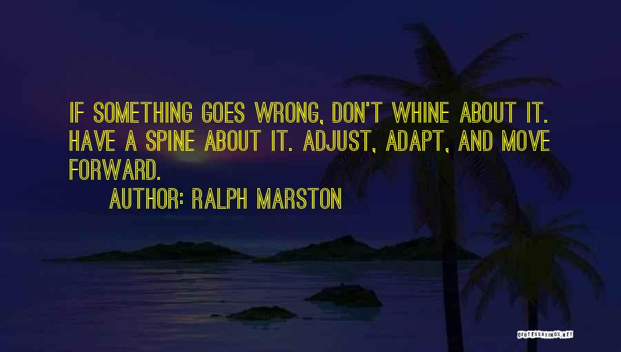 Ralph Marston Quotes: If Something Goes Wrong, Don't Whine About It. Have A Spine About It. Adjust, Adapt, And Move Forward.