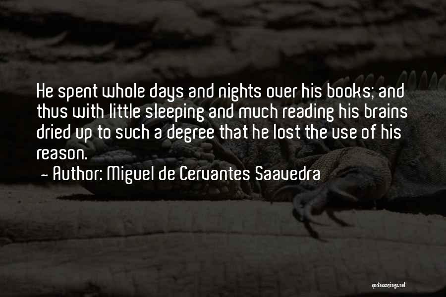 Miguel De Cervantes Saavedra Quotes: He Spent Whole Days And Nights Over His Books; And Thus With Little Sleeping And Much Reading His Brains Dried