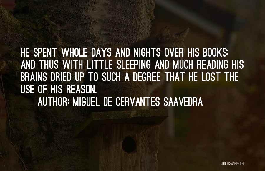 Miguel De Cervantes Saavedra Quotes: He Spent Whole Days And Nights Over His Books; And Thus With Little Sleeping And Much Reading His Brains Dried