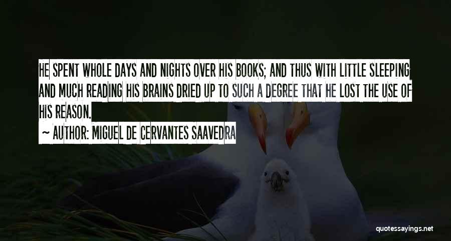 Miguel De Cervantes Saavedra Quotes: He Spent Whole Days And Nights Over His Books; And Thus With Little Sleeping And Much Reading His Brains Dried