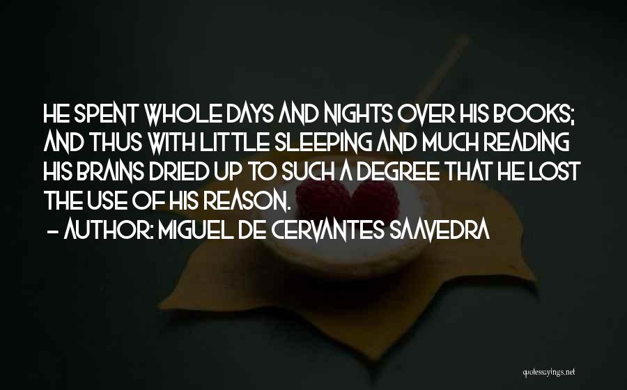 Miguel De Cervantes Saavedra Quotes: He Spent Whole Days And Nights Over His Books; And Thus With Little Sleeping And Much Reading His Brains Dried