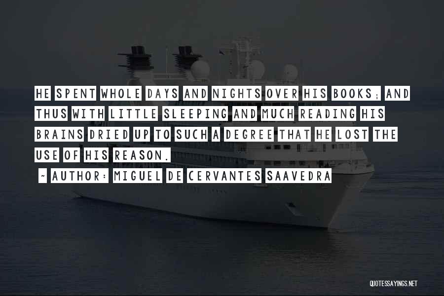 Miguel De Cervantes Saavedra Quotes: He Spent Whole Days And Nights Over His Books; And Thus With Little Sleeping And Much Reading His Brains Dried