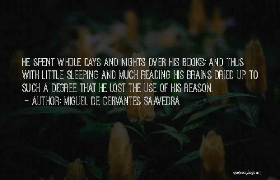Miguel De Cervantes Saavedra Quotes: He Spent Whole Days And Nights Over His Books; And Thus With Little Sleeping And Much Reading His Brains Dried