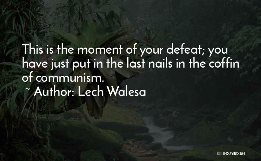Lech Walesa Quotes: This Is The Moment Of Your Defeat; You Have Just Put In The Last Nails In The Coffin Of Communism.