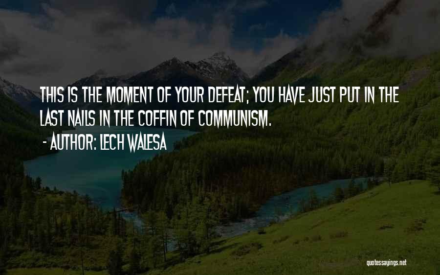 Lech Walesa Quotes: This Is The Moment Of Your Defeat; You Have Just Put In The Last Nails In The Coffin Of Communism.