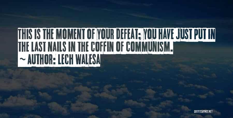 Lech Walesa Quotes: This Is The Moment Of Your Defeat; You Have Just Put In The Last Nails In The Coffin Of Communism.
