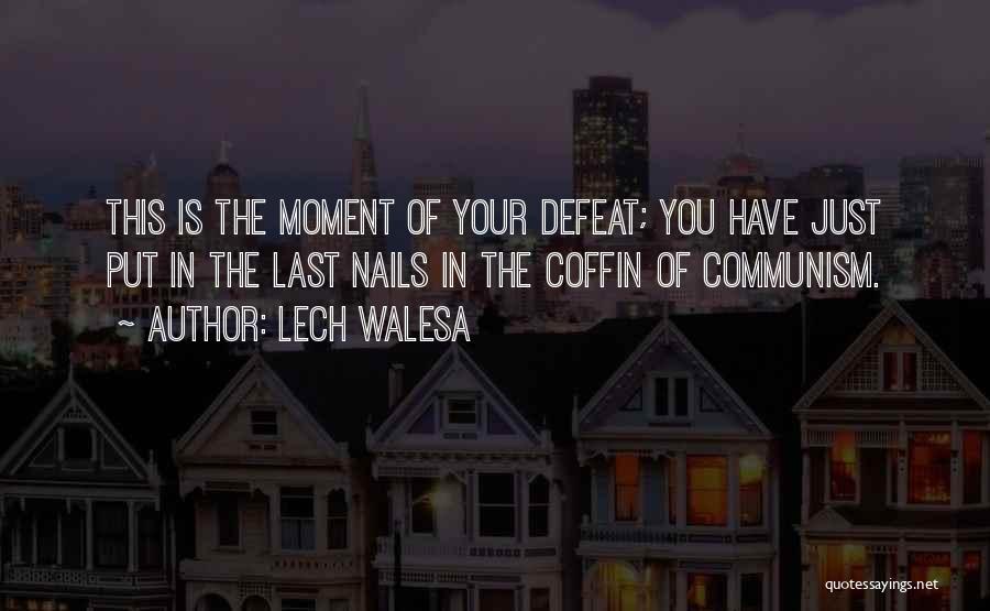 Lech Walesa Quotes: This Is The Moment Of Your Defeat; You Have Just Put In The Last Nails In The Coffin Of Communism.