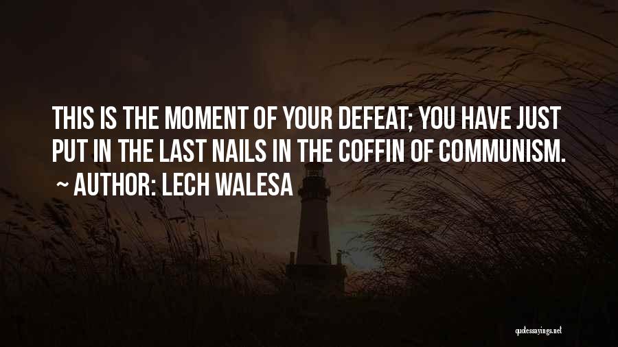 Lech Walesa Quotes: This Is The Moment Of Your Defeat; You Have Just Put In The Last Nails In The Coffin Of Communism.