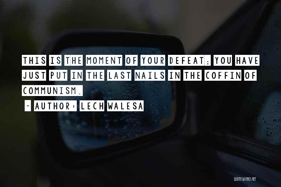 Lech Walesa Quotes: This Is The Moment Of Your Defeat; You Have Just Put In The Last Nails In The Coffin Of Communism.