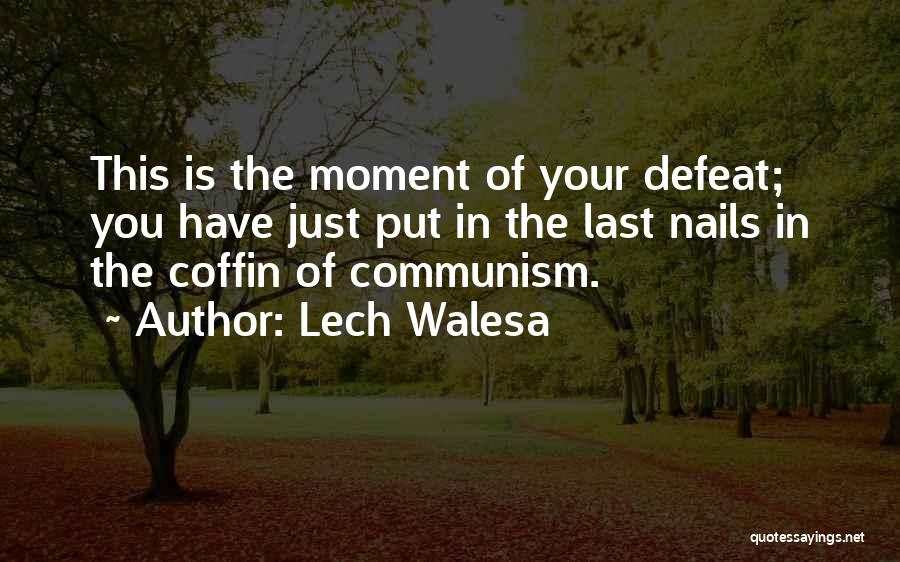 Lech Walesa Quotes: This Is The Moment Of Your Defeat; You Have Just Put In The Last Nails In The Coffin Of Communism.