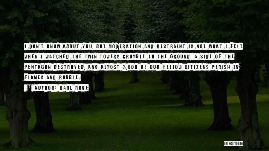 Karl Rove Quotes: I Don't Know About You, But Moderation And Restraint Is Not What I Felt When I Watched The Twin Towers