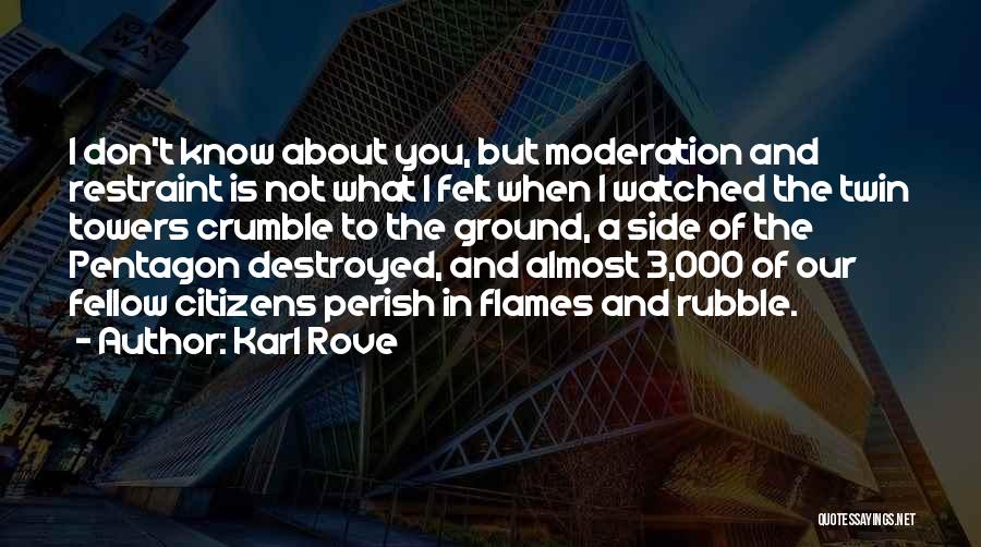 Karl Rove Quotes: I Don't Know About You, But Moderation And Restraint Is Not What I Felt When I Watched The Twin Towers