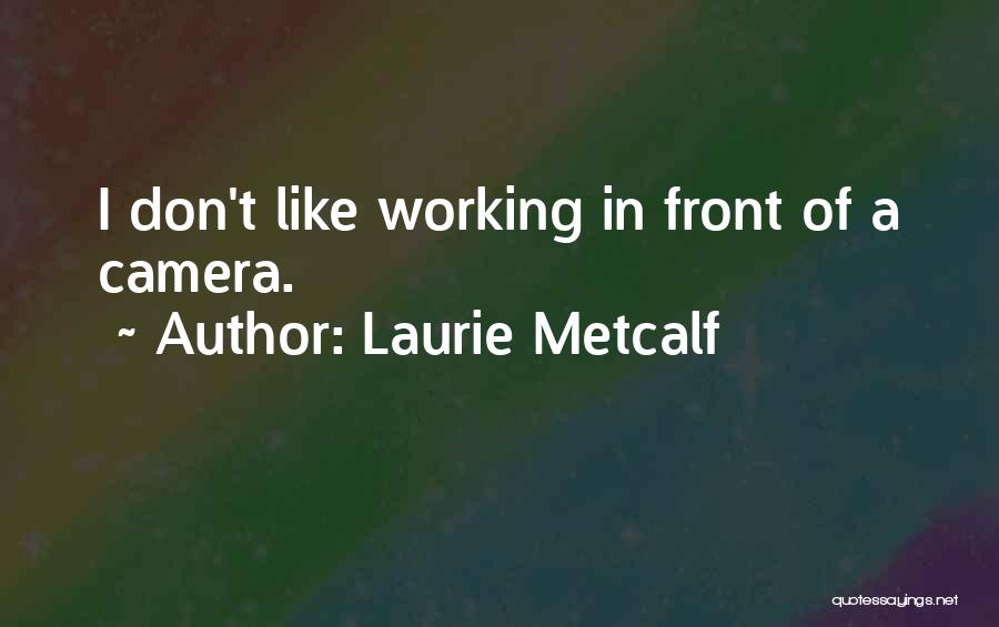 Laurie Metcalf Quotes: I Don't Like Working In Front Of A Camera.