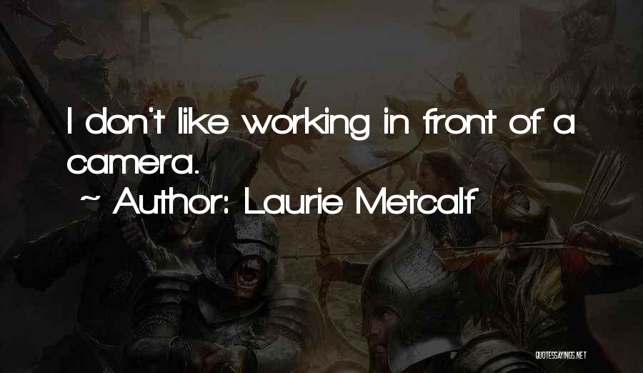 Laurie Metcalf Quotes: I Don't Like Working In Front Of A Camera.