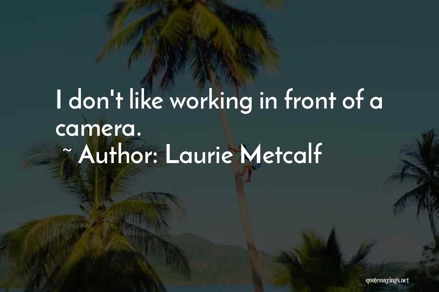 Laurie Metcalf Quotes: I Don't Like Working In Front Of A Camera.
