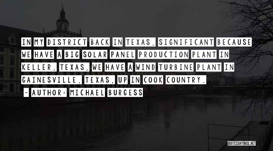 Michael Burgess Quotes: In My District Back In Texas, Significant Because We Have A Big Solar Panel Production Plant In Keller, Texas, We