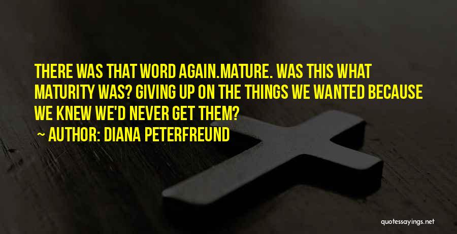 Diana Peterfreund Quotes: There Was That Word Again.mature. Was This What Maturity Was? Giving Up On The Things We Wanted Because We Knew