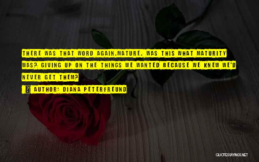 Diana Peterfreund Quotes: There Was That Word Again.mature. Was This What Maturity Was? Giving Up On The Things We Wanted Because We Knew