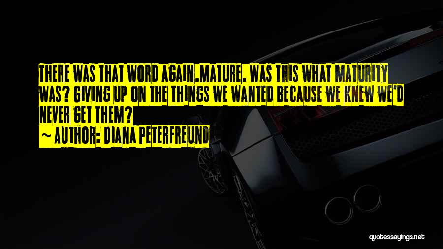 Diana Peterfreund Quotes: There Was That Word Again.mature. Was This What Maturity Was? Giving Up On The Things We Wanted Because We Knew