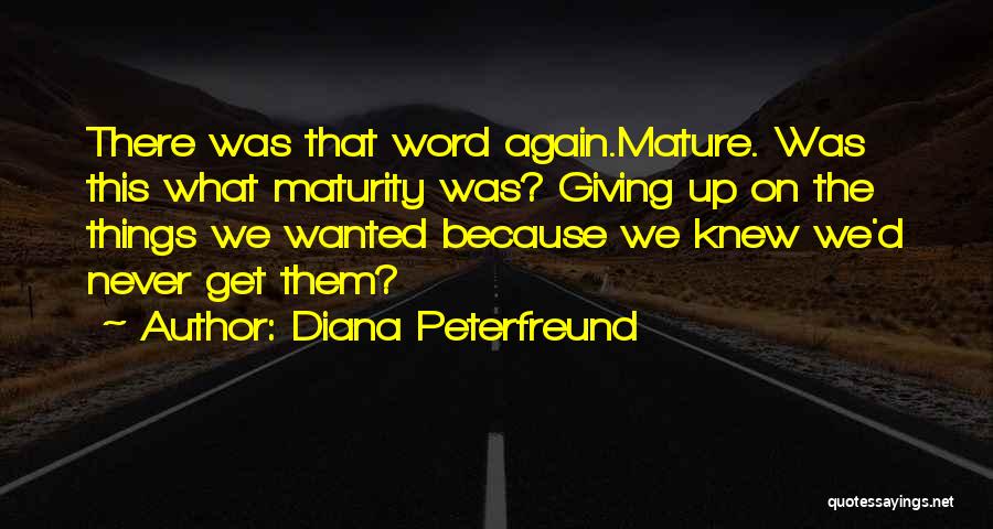 Diana Peterfreund Quotes: There Was That Word Again.mature. Was This What Maturity Was? Giving Up On The Things We Wanted Because We Knew