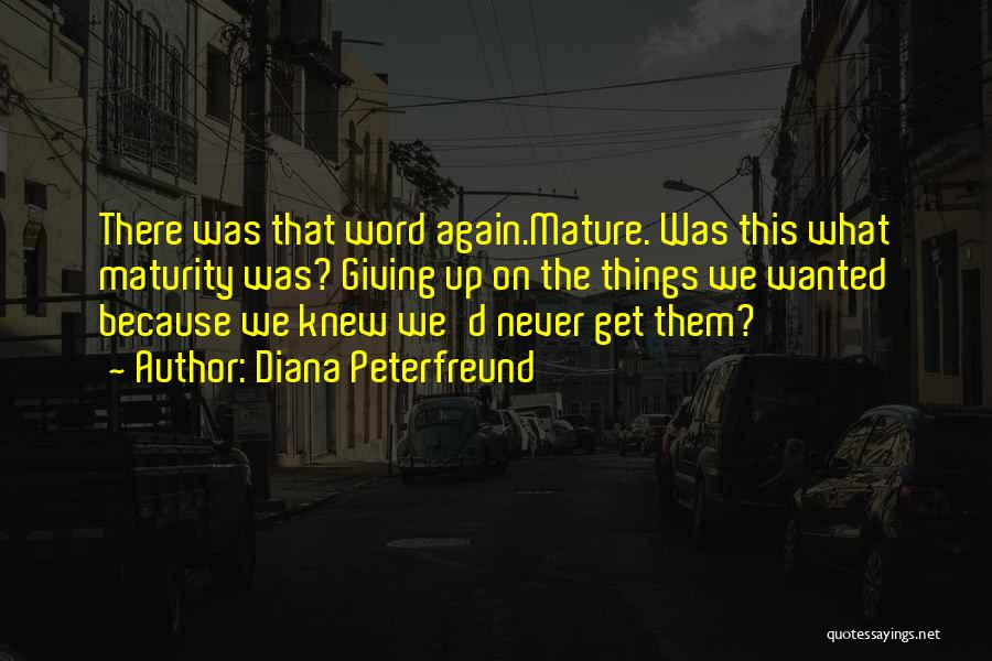 Diana Peterfreund Quotes: There Was That Word Again.mature. Was This What Maturity Was? Giving Up On The Things We Wanted Because We Knew