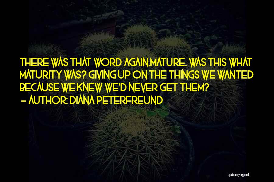 Diana Peterfreund Quotes: There Was That Word Again.mature. Was This What Maturity Was? Giving Up On The Things We Wanted Because We Knew