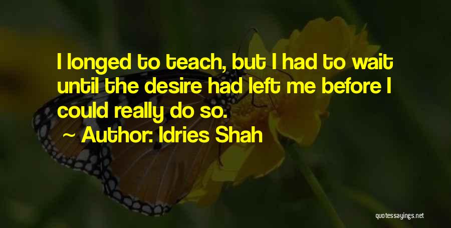 Idries Shah Quotes: I Longed To Teach, But I Had To Wait Until The Desire Had Left Me Before I Could Really Do