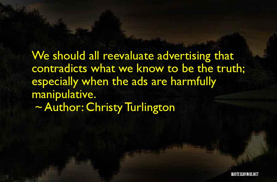 Christy Turlington Quotes: We Should All Reevaluate Advertising That Contradicts What We Know To Be The Truth; Especially When The Ads Are Harmfully