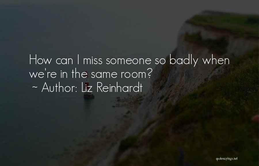 Liz Reinhardt Quotes: How Can I Miss Someone So Badly When We're In The Same Room?