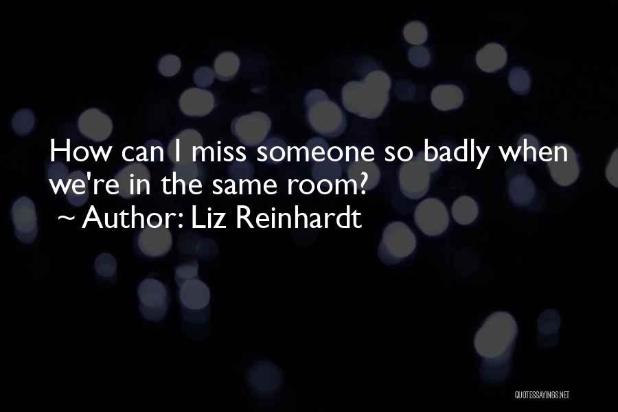 Liz Reinhardt Quotes: How Can I Miss Someone So Badly When We're In The Same Room?