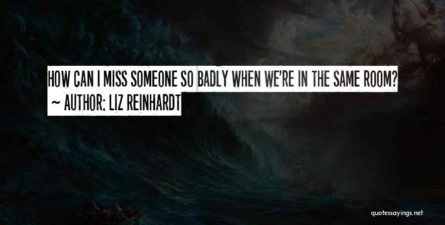 Liz Reinhardt Quotes: How Can I Miss Someone So Badly When We're In The Same Room?