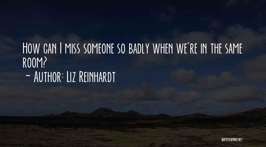 Liz Reinhardt Quotes: How Can I Miss Someone So Badly When We're In The Same Room?