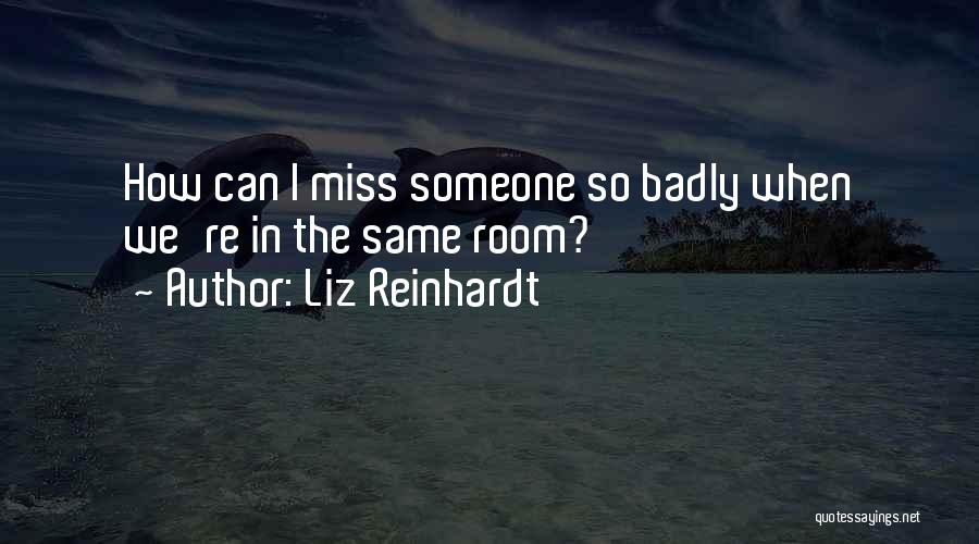 Liz Reinhardt Quotes: How Can I Miss Someone So Badly When We're In The Same Room?