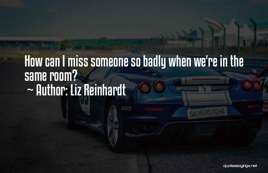 Liz Reinhardt Quotes: How Can I Miss Someone So Badly When We're In The Same Room?