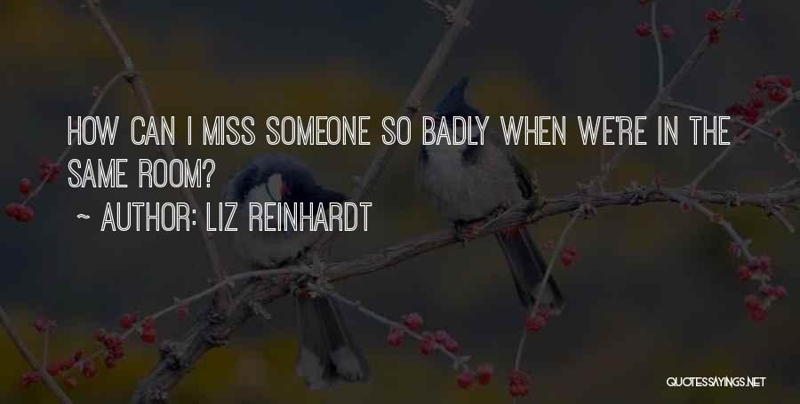 Liz Reinhardt Quotes: How Can I Miss Someone So Badly When We're In The Same Room?